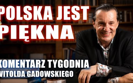 Komentarz Tygodnia: POLSKA JEST PIĘKNA – WITOLD GADOWSKI